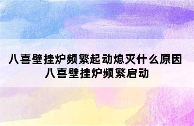 八喜壁挂炉频繁起动熄灭什么原因 八喜壁挂炉频繁启动